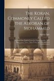 The Koran, Commonly Called the Alkoran of Mohammed; Translated Into English From the Original Arabic, With Explanatory Notes, Taken From the Most Appr