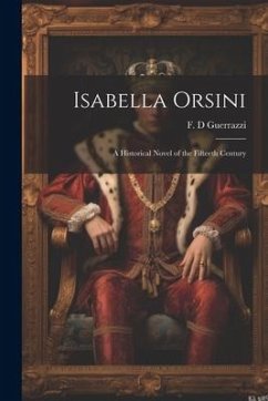 Isabella Orsini: A Historical Novel of the Fifteeth Century - Guerrazzi, F. D.