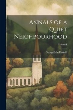 Annals of a Quiet Neighbourhood; Volume I - Macdonald, George