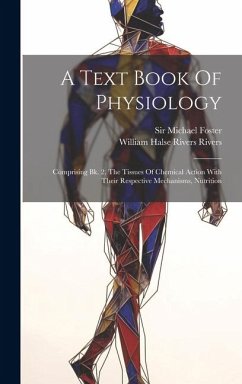 A Text Book Of Physiology: Comprising Bk. 2. The Tissues Of Chemical Action With Their Respective Mechanisms, Nutrition - Foster, Michael