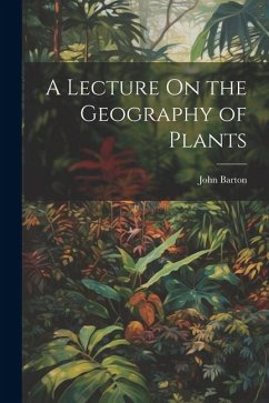 A Lecture On the Geography of Plants - Barton, John