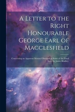 A Letter to the Right Honourable George Earl of Macclesfield: Concerning an Apparent Motion Observed in Some of the Fixed Stars. by James Bradley, - Anonymous