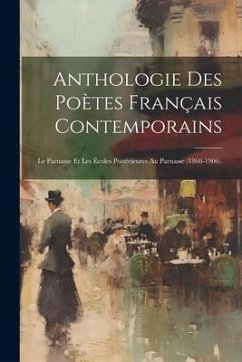 Anthologie Des Poètes Français Contemporains: Le Parnasse Et Les Écoles Postérieures Au Parnasse (1866-1906). - Anonymous