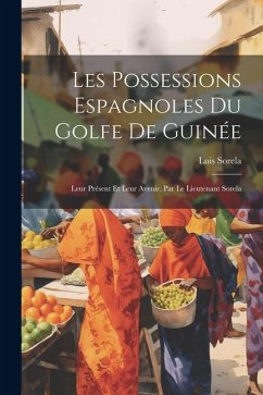 Les Possessions Espagnoles Du Golfe De Guinée: Leur Présent Et Leur Avenir, Par Le Lieutenant Sorela - Sorela, Luis