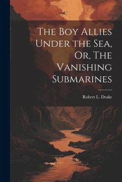 The Boy Allies Under the Sea, Or, The Vanishing Submarines - Drake, Robert L.