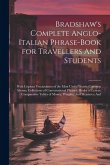 Bradshaw's Complete Anglo-Italian Phrase-book for Travellers And Students; With Copious Vocabularies of the Most Useful Words; Common Idioms; Collecti