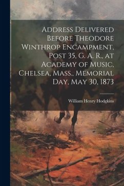 Address Delivered Before Theodore Winthrop Encampment, Post 35, G. A. R., at Academy of Music, Chelsea, Mass., Memorial day, May 30, 1873