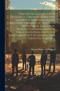 Tratado De Legislacion De Edificios Y Construcciones Para Uso De Los Tribunales, Jueces, Abogados Y Agentes De Negocios, Propietarios, Inquilinos, Arq - Miranda, Manuel Rincon y.