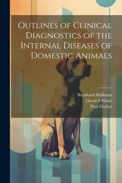 Outlines of Clinical Diagnostics of the Internal Diseases of Domestic Animals - Malkmus, Bernhard; White, David S.; Fischer, Paul