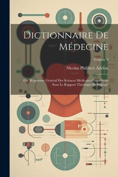 Dictionnaire De Médecine: Ou, Répertoire Général Des Sciences Médicales Considérées Sous Le Rapport Théorique Et Pratique; Volume 9 - Adelon, Nicolas Philibert