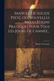Manuel De Solide Piété, Ou Nouvelles Méditations Pratiques Pour Tous Les Jours De L'année...