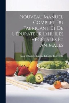 Nouveau Manuel Complet Du Fabricant Et De L'épurateur D'huiles Végétales Et Animales - de Fontenelle, Jean-Sébastien-Eugène J.