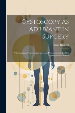 Cystoscopy As Adjuvant in Surgery: With an Atlas of Cystoscopic Views and Concomitant Text for Physicians and Students - Rumpel, Oskar