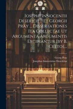 Iosephi Innocentii Desericii ... Et Georgii Pray ... Dissertationes Ita Collectae Ut Argumenta Argumentis Excipiantur [by B. Cetto].... - Desericius, Josephus Innocentius; Pray, Georg