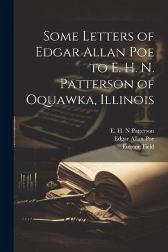 Some Letters of Edgar Allan Poe to E. H. N. Patterson of Oquawka, Illinois - Poe, Edgar Allan; Field, Eugene; Patterson, E H N