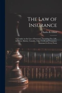 The law of Insurance: A Treatise on the law of Insurance, Including Fire, Life, Accident, Marine, Casualty, Title, Credit and Guarantee Insu - Elliott, Charles Burke