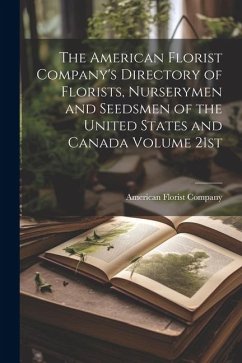 The American Florist Company's Directory of Florists, Nurserymen and Seedsmen of the United States and Canada Volume 21st; Edition 1913