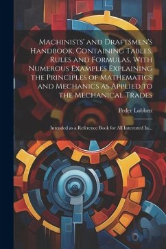 Machinists' and Draftsmen's Handbook, Containing Tables, Rules and Formulas, With Numerous Examples Explaining the Principles of Mathematics and Mecha - Lobben, Peder