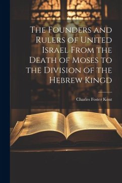 The Founders and Rulers of United Israel From the Death of Moses to the Division of the Hebrew Kingd - Kent, Charles Foster