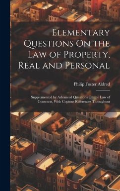 Elementary Questions On the Law of Property, Real and Personal: Supplemented by Advanced Questions On the Law of Contracts, With Copious References Th - Aldred, Philip Foster