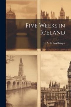 Five Weeks in Iceland - A. De Fonblanque, C.