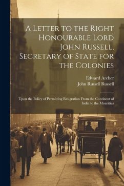 A Letter to the Right Honourable Lord John Russell, Secretary of State for the Colonies: Upon the Policy of Permitting Emigration From the Continent o - Russell, John Russell; Archer, Edward