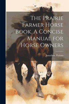 The Prairie Farmer Horse Book. A Concise Manual for Horse Owners - Periam, Jonathan