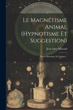 Le Magnétisme Animal (hypnotisme Et Suggestion): Étude Historique Et Critique... - Morand, Jean Salvy