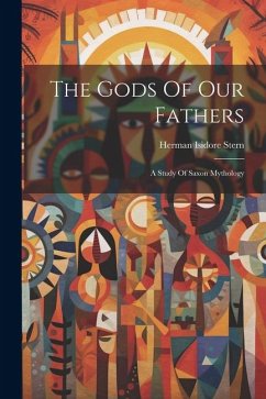 The Gods Of Our Fathers: A Study Of Saxon Mythology - Stern, Herman Isidore