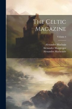 The Celtic Magazine; Volume 4 - Mackenzie, Alexander; Macgregor, Alexander; Macbain, Alexander