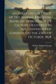 An Essay on the Study of the Animal Kingdom. Being an Introductory Lecture Delivered in the University of London, on the 23rd of October, 1828