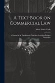 A Text-Book on Commercial Law: A Manual of the Fundamental Principles Governing Business Transaction