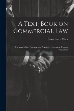 A Text-Book on Commercial Law: A Manual of the Fundamental Principles Governing Business Transaction - Clark, Salter Storrs