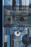 The Art of Gauging Made Easy: Containing All the Principal Rules Which Are Actually Practiced by the Officers of His Majesty's Revenue of Excise and