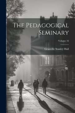 The Pedagogical Seminary; Volume 16 - Hall, Granville Stanley