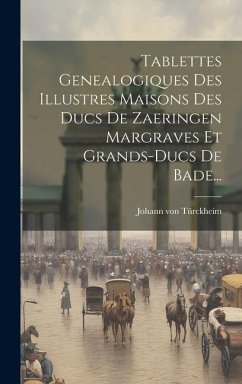 Tablettes Genealogiques Des Illustres Maisons Des Ducs De Zaeringen Margraves Et Grands-ducs De Bade... - Türckheim, Johann von