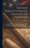 The New Constitution Of The State Of Tennessee: As Revised By The Convention Of Delegates, Assembled At Nashville, January 10, 1870. Submitted To The