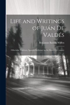 Life and Writings of Juán De Valdés: Otherwise Valdesso, Spanish Reformer in the Sixteenth Century - Wiffen, Benjamin Barron