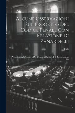 Alcune Osservazioni Sul Progetto Del Codice Penale Con Relazione Di Zanardelli: Presentato Alla Camera Dei Deputati Da Savelli Il 26 Novembre 1883