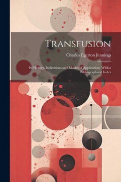 Transfusion: Its History, Indications and Modes of Application, With a Bibliographical Index - Jennings, Charles Egerton