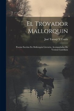 El Trovador Mallorquin: Poesias Escritas En Mallorquin Literario, Acompañadas De Version Castellana - Cortés, José Taronji Y.