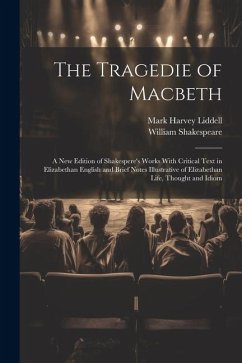 The Tragedie of Macbeth; a New Edition of Shakespere's Works With Critical Text in Elizabethan English and Brief Notes Illustrative of Elizabethan Lif - Shakespeare, William; Liddell, Mark Harvey