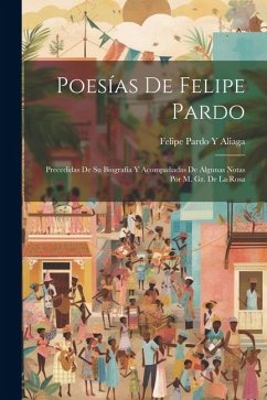 Poesías De Felipe Pardo: Precedidas De Su Biografía Y Acompañadas De Algunas Notas Por M. Gz. De La Rosa - Aliaga, Felipe Pardo y.