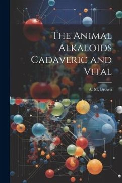 The Animal Alkaloids Cadaveric and Vital - Brown, A. M.