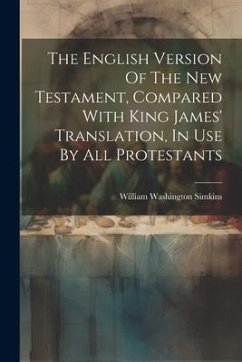 The English Version Of The New Testament, Compared With King James' Translation, In Use By All Protestants - Simkins, William Washington