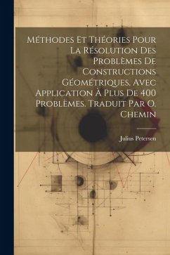 Méthodes et théories pour la résolution des problèmes de constructions géométriques, avec application à plus de 400 problèmes. Traduit par O. Chemin - Petersen, Julius