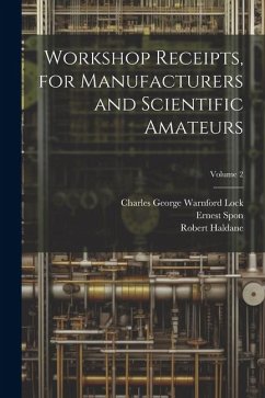 Workshop Receipts, for Manufacturers and Scientific Amateurs; Volume 2 - Lock, Charles George Warnford; Haldane, Robert; Spon, Ernest