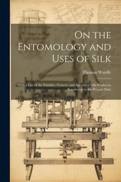 On the Entomology and Uses of Silk: With a List of the Families, Genera, and Species of Silk Producers Known up to the Present Date - Wardle, Thomas