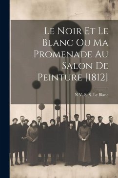 Le Noir Et Le Blanc Ou Ma Promenade Au Salon De Peinture [1812] - Le Blanc, N. V. S. S.