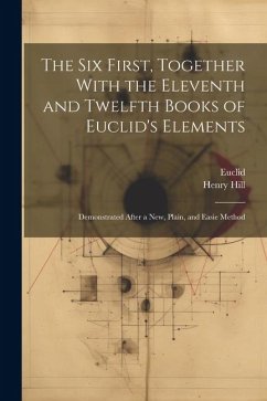 The Six First, Together With the Eleventh and Twelfth Books of Euclid's Elements - Euclid; Hill, Henry